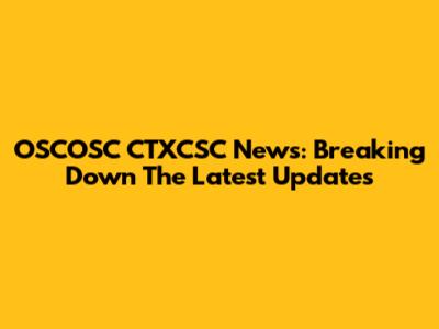 OSCOSC CTXCSC News: Breaking Down The Latest Updates