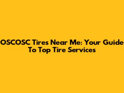 OSCOSC Tires Near Me: Your Guide To Top Tire Services