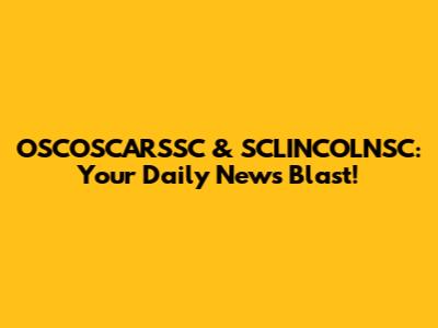 OSCOSCARSSC & SCLINCOLNSC: Your Daily News Blast!