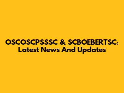 OSCOSCPSSSC & SCBOEBERTSC: Latest News And Updates