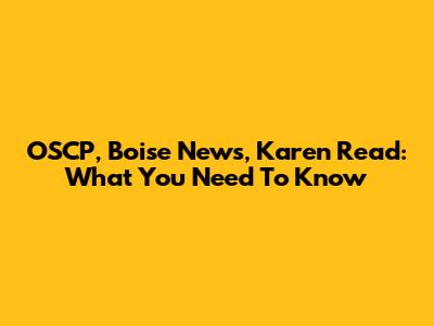 OSCP, Boise News, Karen Read: What You Need To Know