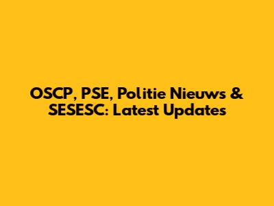 OSCP, PSE, Politie Nieuws & SESESC: Latest Updates