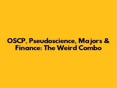 OSCP, Pseudoscience, Majors & Finance: The Weird Combo