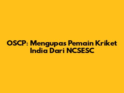OSCP: Mengupas Pemain Kriket India Dari NCSESC