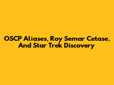 OSCP Aliases, Roy Semar Cetase, And Star Trek Discovery