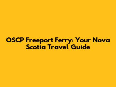 OSCP Freeport Ferry: Your Nova Scotia Travel Guide
