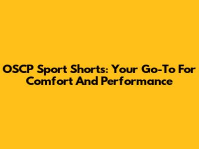 OSCP Sport Shorts: Your Go-To For Comfort And Performance