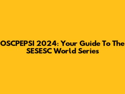 OSCPEPSI 2024: Your Guide To The SESESC World Series