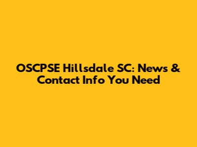 OSCPSE Hillsdale SC: News & Contact Info You Need