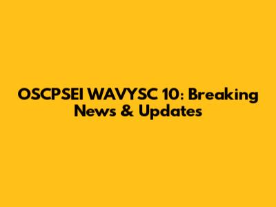 OSCPSEI WAVYSC 10: Breaking News & Updates