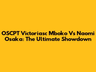 OSCPT Victoriasc Mboko Vs Naomi Osaka: The Ultimate Showdown