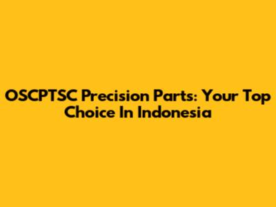 OSCPTSC Precision Parts: Your Top Choice In Indonesia