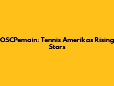 OSCPemain: Tennis Amerika's Rising Stars