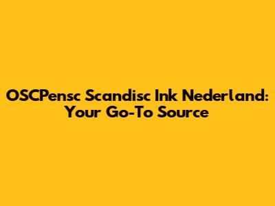 OSCPensc Scandisc Ink Nederland: Your Go-To Source