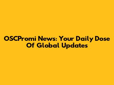 OSCPromi News: Your Daily Dose Of Global Updates