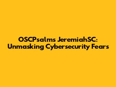 OSCPsalms' JeremiahSC: Unmasking Cybersecurity Fears