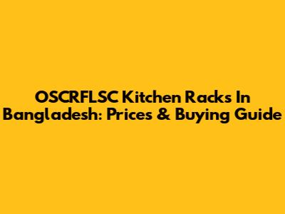 OSCRFLSC Kitchen Racks In Bangladesh: Prices & Buying Guide