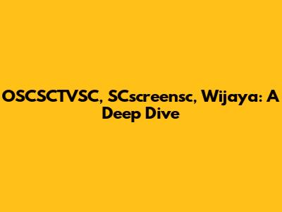 OSCSCTVSC, SCscreensc, Wijaya: A Deep Dive
