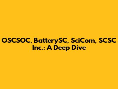 OSCSOC, BatterySC, SciCom, SCSC Inc.: A Deep Dive