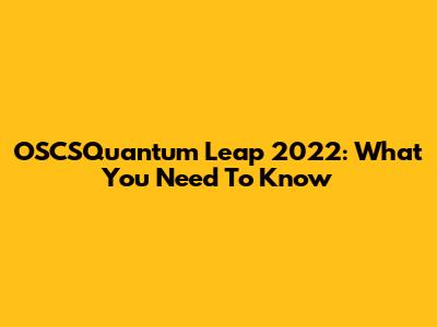 OSCSQuantum Leap 2022: What You Need To Know