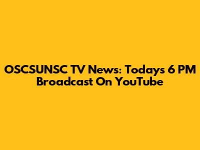 OSCSUNSC TV News: Today's 6 PM Broadcast On YouTube