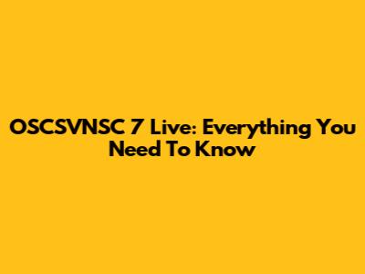 OSCSVNSC 7 Live: Everything You Need To Know