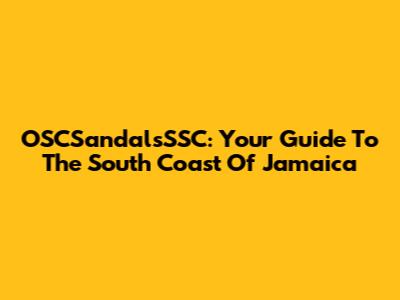 OSCSandalsSSC: Your Guide To The South Coast Of Jamaica