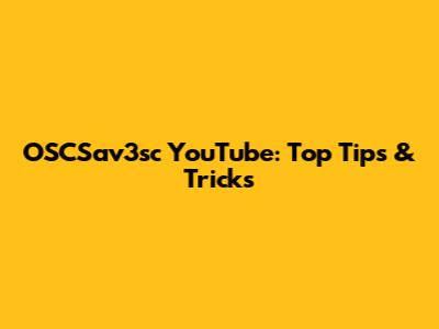 OSCSav3sc YouTube: Top Tips & Tricks