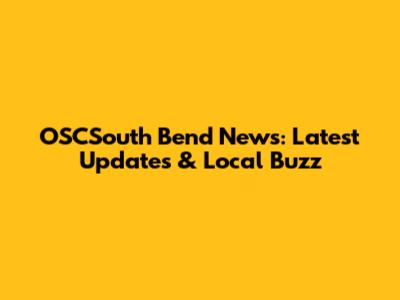 OSCSouth Bend News: Latest Updates & Local Buzz