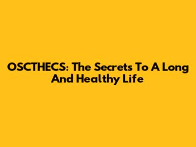 OSCTHECS: The Secrets To A Long And Healthy Life