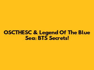 OSCTHESC & Legend Of The Blue Sea: BTS Secrets!