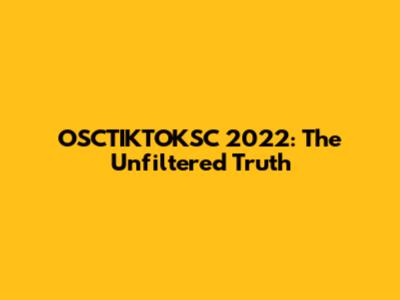 OSCTIKTOKSC 2022: The Unfiltered Truth