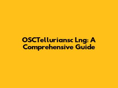 OSCTelluriansc Lng: A Comprehensive Guide