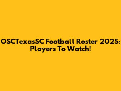 OSCTexasSC Football Roster 2025: Players To Watch!