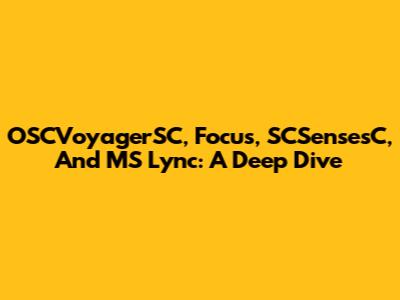 OSCVoyagerSC, Focus, SCSensesC, And MS Lync: A Deep Dive