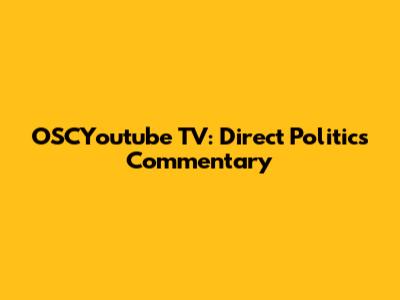 OSCYoutube TV: Direct Politics Commentary
