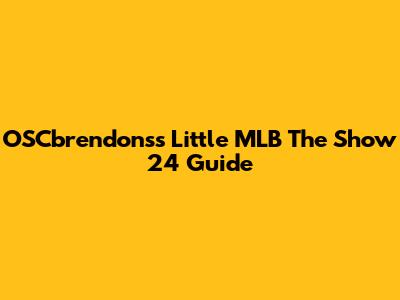 OSCbrendons's Little MLB The Show 24 Guide