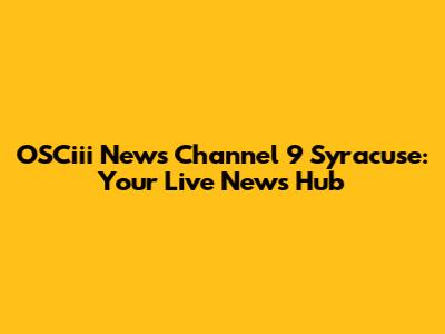 OSCiii News Channel 9 Syracuse: Your Live News Hub