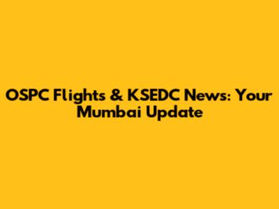 OSPC Flights & KSEDC News: Your Mumbai Update