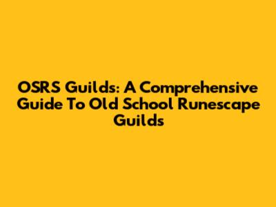 OSRS Guilds: A Comprehensive Guide To Old School Runescape Guilds