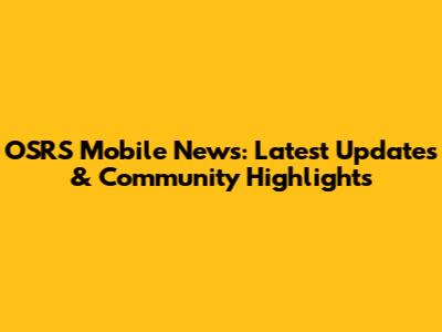 OSRS Mobile News: Latest Updates & Community Highlights