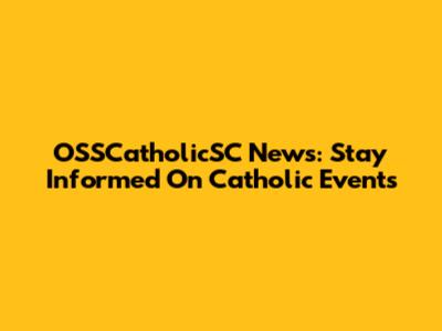 OSSCatholicSC News: Stay Informed On Catholic Events