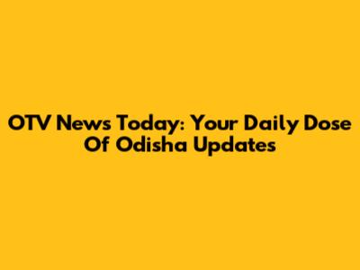 OTV News Today: Your Daily Dose Of Odisha Updates