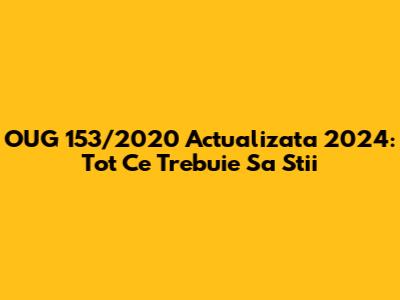 OUG 153/2020 Actualizata 2024: Tot Ce Trebuie Sa Stii