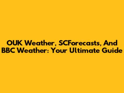 OUK Weather, SCForecasts, And BBC Weather: Your Ultimate Guide