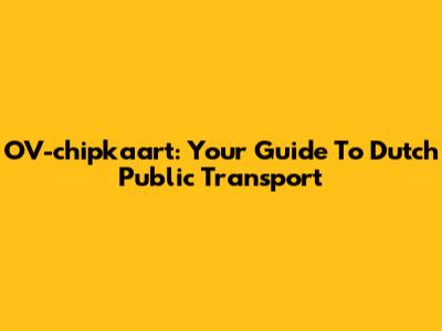OV-chipkaart: Your Guide To Dutch Public Transport