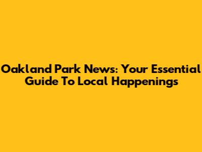 Oakland Park News: Your Essential Guide To Local Happenings