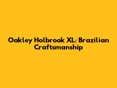 Oakley Holbrook XL: Brazilian Craftsmanship
