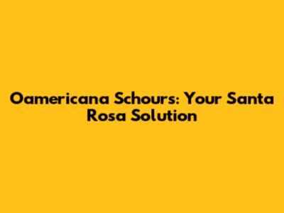 Oamericana Schours: Your Santa Rosa Solution