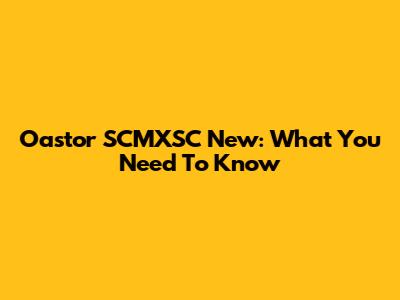 Oastor SCMXSC New: What You Need To Know
